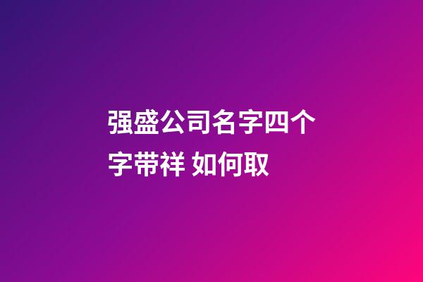 强盛公司名字四个字带祥 如何取-第1张-公司起名-玄机派